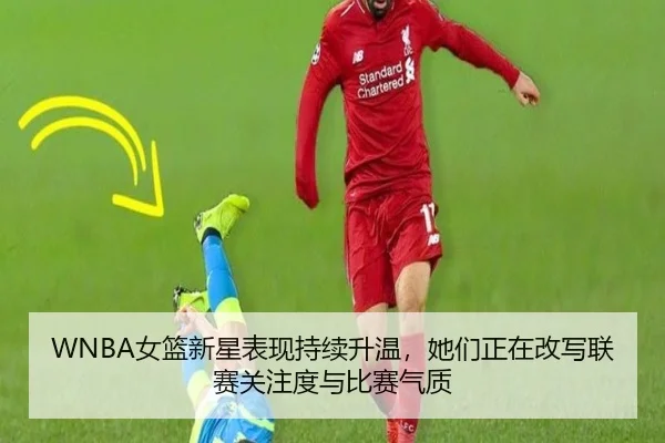 WNBA女篮新星表现持续升温，她们正在改写联赛关注度与比赛气质