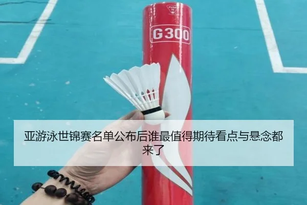 亚游泳世锦赛名单公布后谁最值得期待看点与悬念都来了